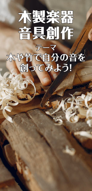 木製楽器・音具創作（テーマ：木や竹で自分の音を創ってみよう！）